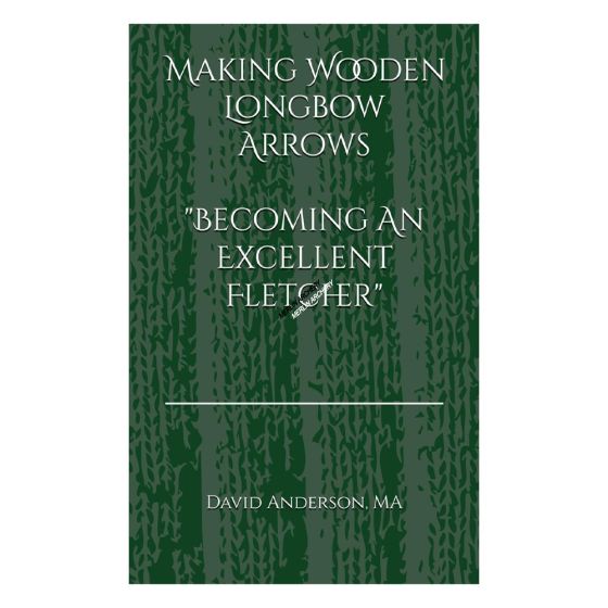 Making Wooden Longbow Arrows - Becoming An Excellent Fletcher By David Anderson