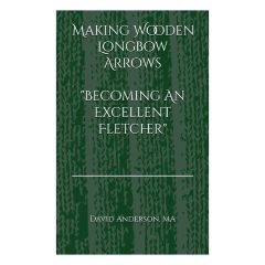 Making Wooden Longbow Arrows - Becoming An Excellent Fletcher By David Anderson